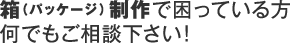 箱（パッケージ）制作で困っている方 何でもご相談下さい！
